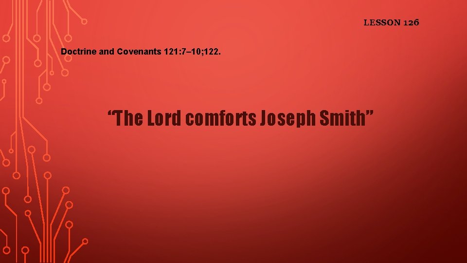 LESSON 126 Doctrine and Covenants 121: 7– 10; 122. “The Lord comforts Joseph Smith”
