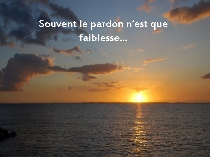 Souvent le pardon n’est que faiblesse… 