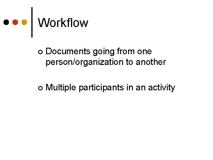 Workflow ¢ Documents going from one person/organization to another ¢ Multiple participants in an
