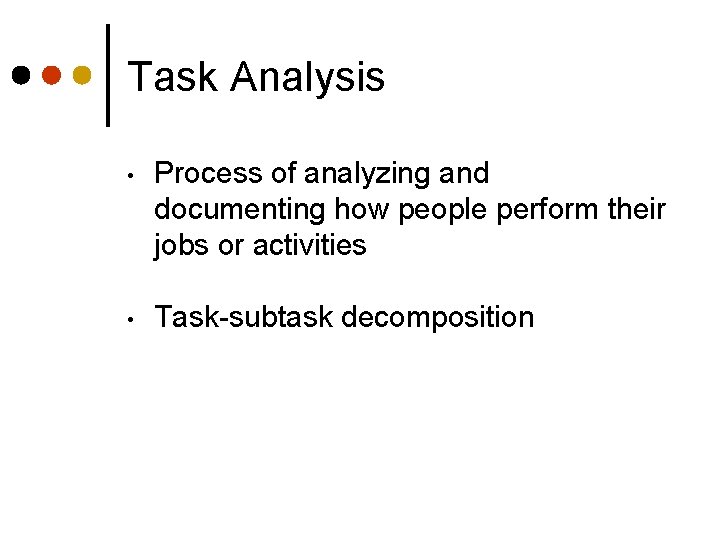 Task Analysis • Process of analyzing and documenting how people perform their jobs or