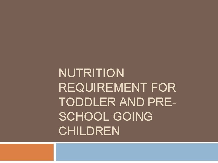 NUTRITION REQUIREMENT FOR TODDLER AND PRESCHOOL GOING CHILDREN 