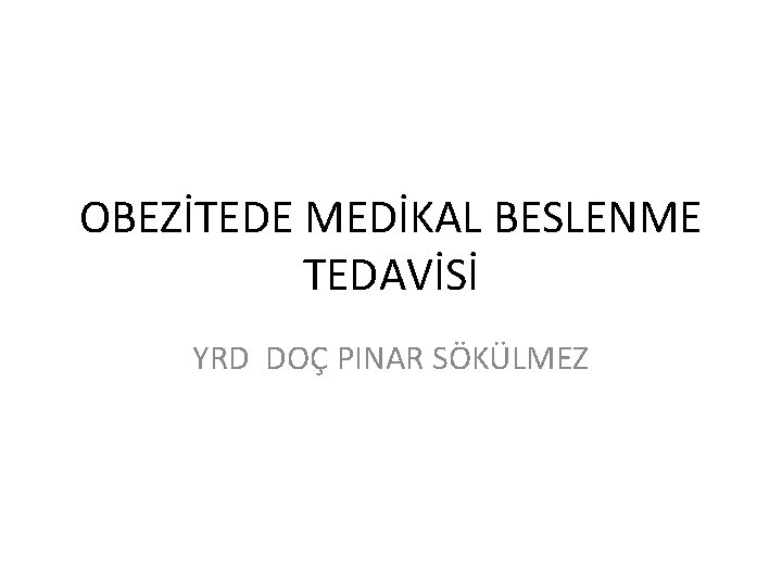 OBEZİTEDE MEDİKAL BESLENME TEDAVİSİ YRD DOÇ PINAR SÖKÜLMEZ 