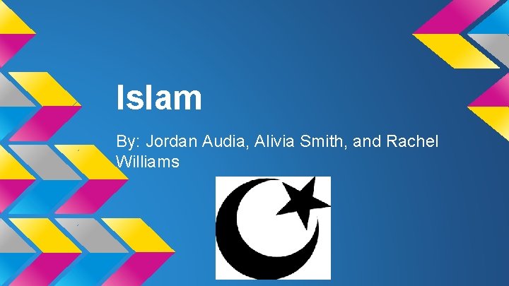 Islam By: Jordan Audia, Alivia Smith, and Rachel Williams 