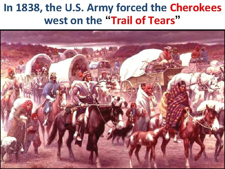 In 1838, the U. S. Army forced the Cherokees west on the “Trail of