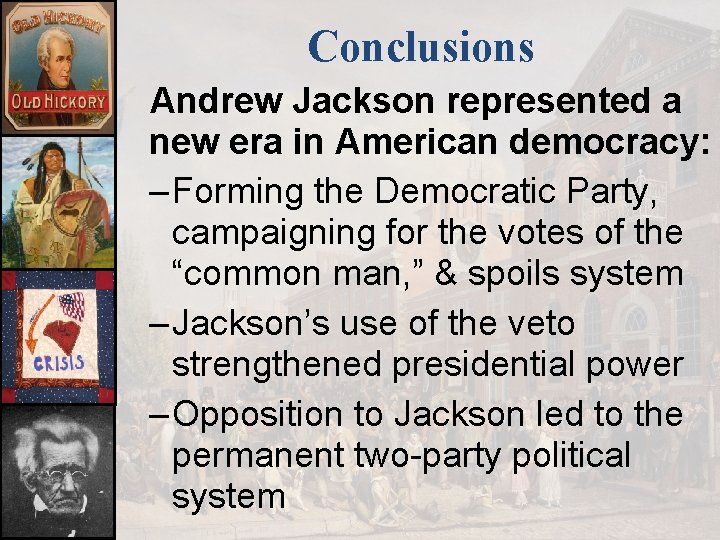 Conclusions Andrew Jackson represented a new era in American democracy: – Forming the Democratic