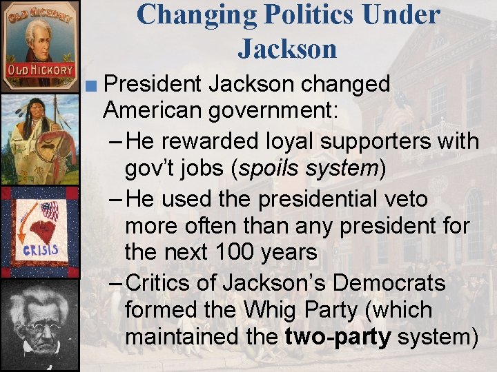 Changing Politics Under Jackson ■ President Jackson changed American government: – He rewarded loyal