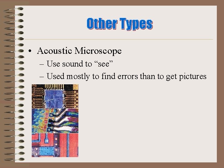 Other Types • Acoustic Microscope – Use sound to “see” – Used mostly to