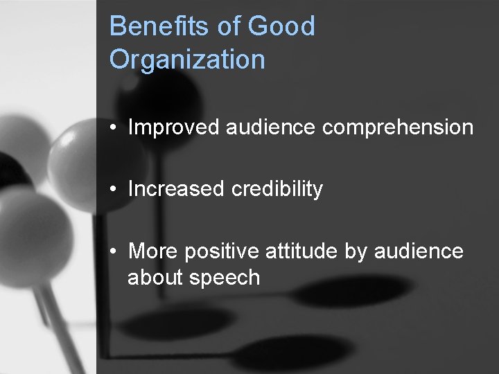 Benefits of Good Organization • Improved audience comprehension • Increased credibility • More positive