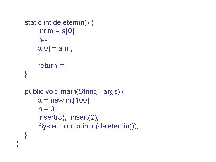 static int deletemin() { int m = a[0]; n--; a[0] = a[n]; . .