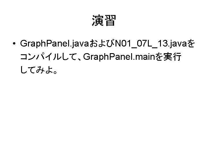 演習 • Graph. Panel. javaおよびN 01_07 L_13. javaを コンパイルして、Graph. Panel. mainを実行 してみよ。 