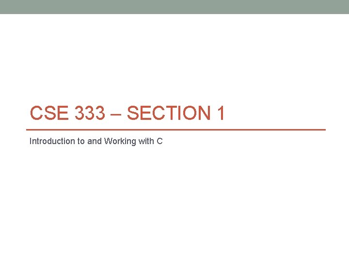 CSE 333 – SECTION 1 Introduction to and Working with C 