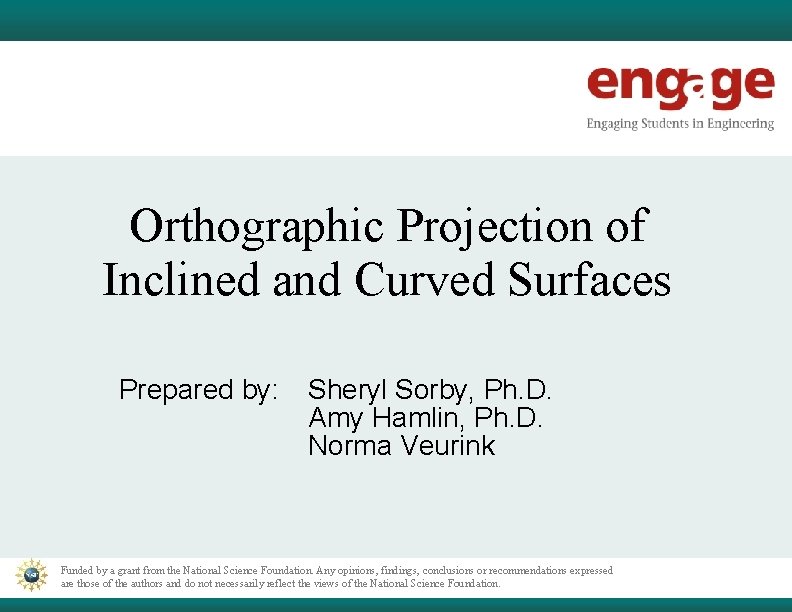 Orthographic Projection of Inclined and Curved Surfaces Prepared by: Sheryl Sorby, Ph. D. Amy