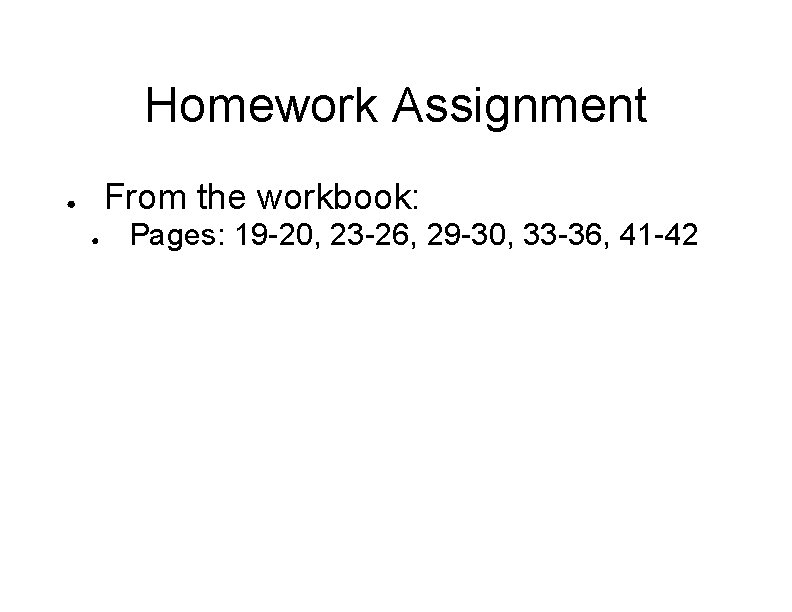 Homework Assignment From the workbook: ● ● Pages: 19 -20, 23 -26, 29 -30,