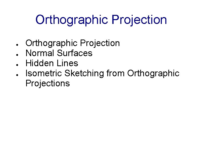 Orthographic Projection ● ● Orthographic Projection Normal Surfaces Hidden Lines Isometric Sketching from Orthographic