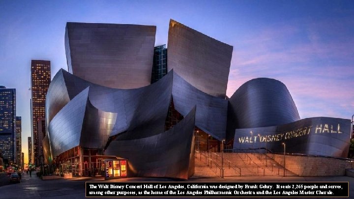 The Walt Disney Concert Hall of Los Angeles, California was designed by Frank Gehry.