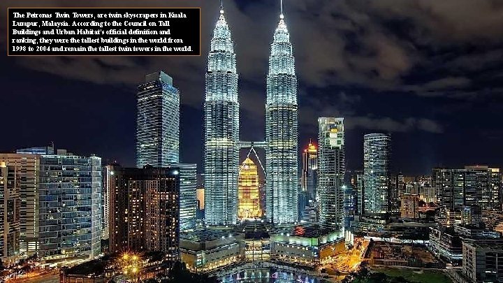 The Petronas Twin Towers, are twin skyscrapers in Kuala Lumpur, Malaysia. According to the