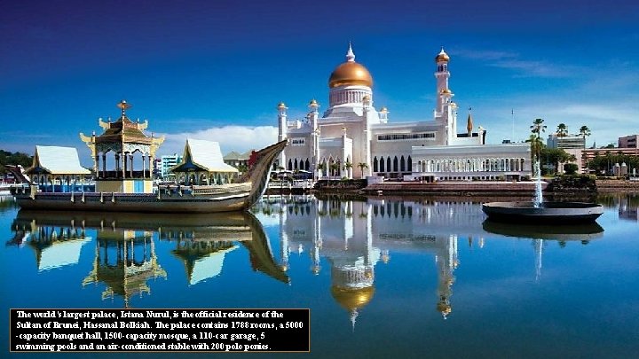 The world’s largest palace, Istana Nurul, is the official residence of the Sultan of