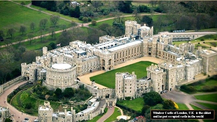 Windsor Castle of London, U. K. is the oldest and largest occupied castle in