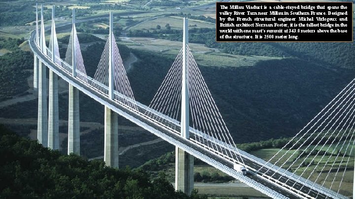 The Millau Viaduct is a cable-stayed bridge that spans the valley River Tarn near