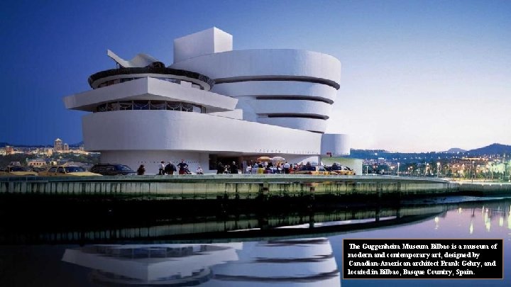 The Guggenheim Museum Bilbao is a museum of modern and contemporary art, designed by