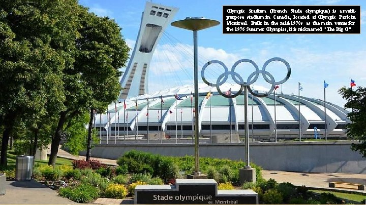 Olympic Stadium (French: Stade olympique) is a multipurpose stadium in Canada, located at Olympic