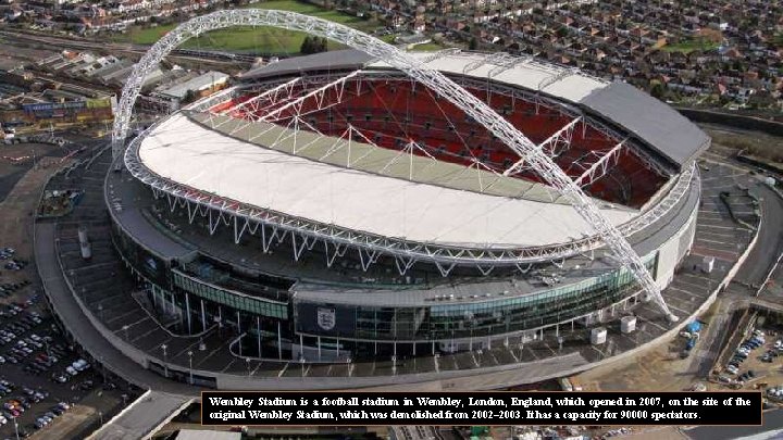 Wembley Stadium is a football stadium in Wembley, London, England, which opened in 2007,