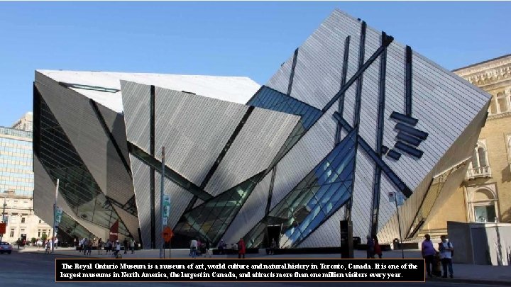 The Royal Ontario Museum is a museum of art, world culture and natural history