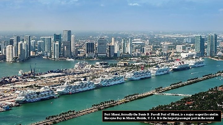 Port Miami, formally the Dante B. Fascell Port of Miami, is a major seaport