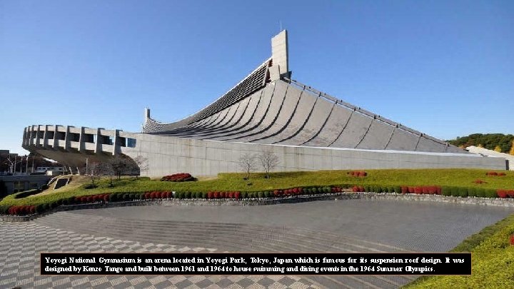 Yoyogi National Gymnasium is an arena located in Yoyogi Park, Tokyo, Japan which is