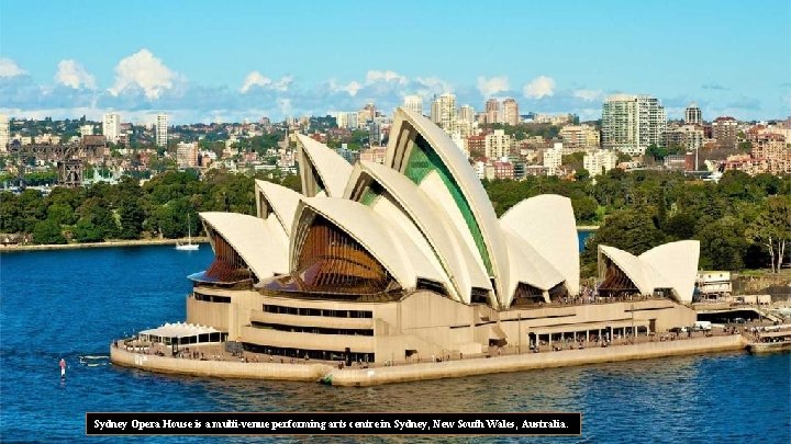 Sydney Opera House is a multi-venue performing arts centre in Sydney, New South Wales,