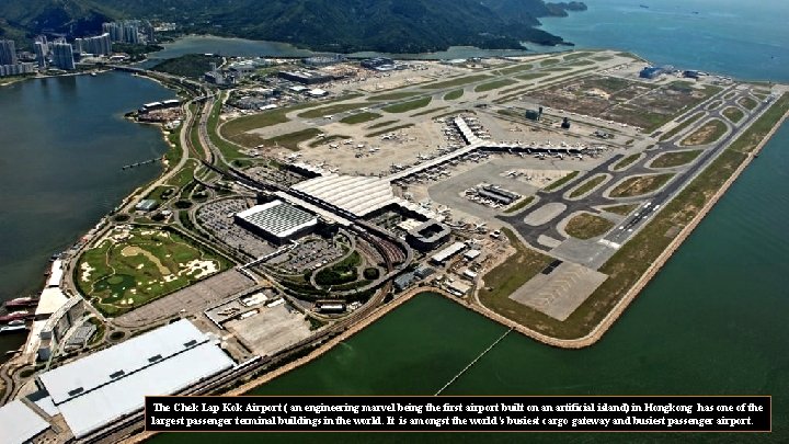 The Chek Lap Kok Airport ( an engineering marvel being the first airport built