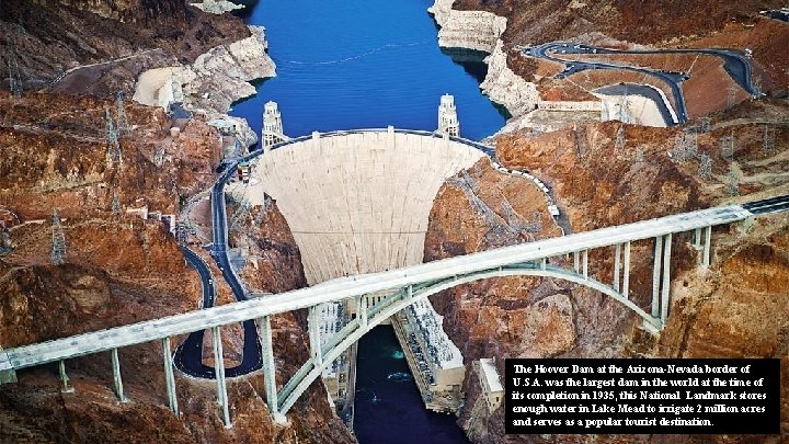 The Hoover Dam at the Arizona-Nevada border of U. S. A. was the largest