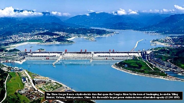 The Three Gorges Dam is a hydroelectric dam that spans the Yangtze River by