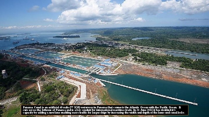 Panama Canal is an artificial 48 -mile (77 KM) waterway in Panama that connects