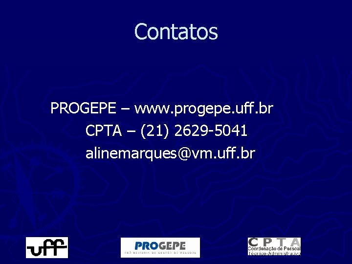Contatos PROGEPE – www. progepe. uff. br CPTA – (21) 2629 -5041 alinemarques@vm. uff.