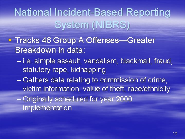 National Incident-Based Reporting System (NIBRS) § Tracks 46 Group A Offenses—Greater Breakdown in data: