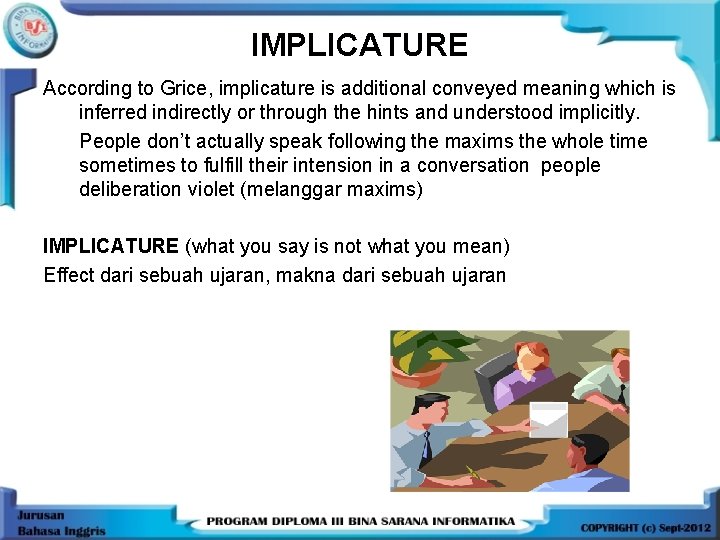 IMPLICATURE According to Grice, implicature is additional conveyed meaning which is inferred indirectly or