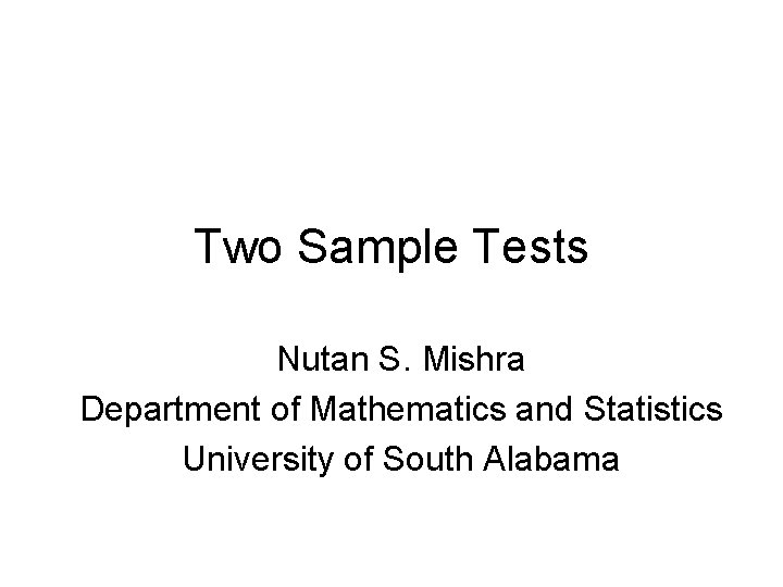 Two Sample Tests Nutan S. Mishra Department of Mathematics and Statistics University of South