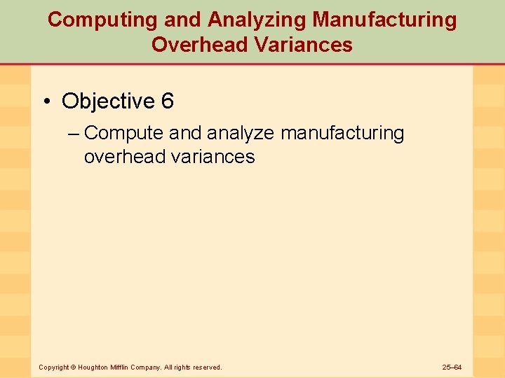 Computing and Analyzing Manufacturing Overhead Variances • Objective 6 – Compute and analyze manufacturing