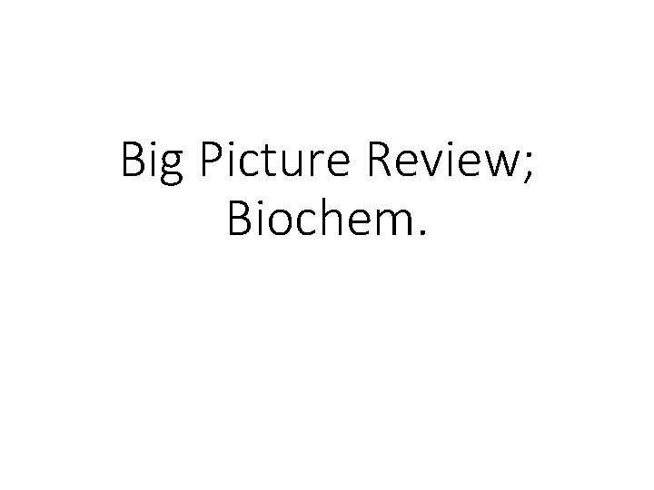 Big Picture Review; Biochem. 