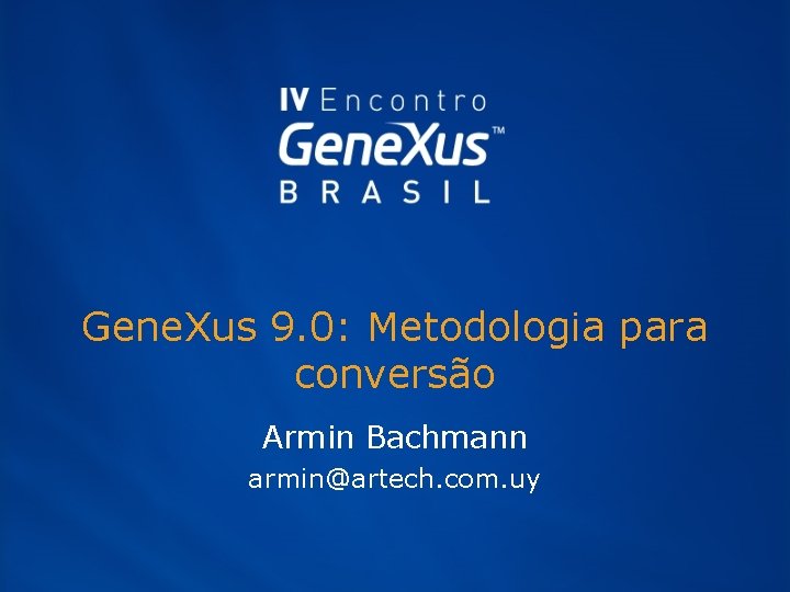 Gene. Xus 9. 0: Metodologia para conversão Armin Bachmann armin@artech. com. uy 