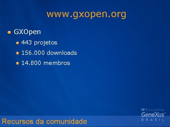 www. gxopen. org GXOpen 443 projetos 156. 000 downloads 14. 800 membros Recursos da