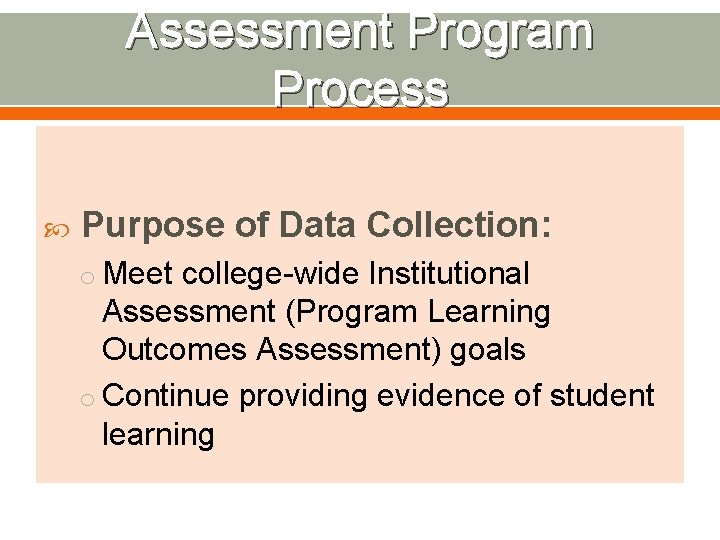 Assessment Program Process Purpose of Data Collection: o Meet college-wide Institutional Assessment (Program Learning