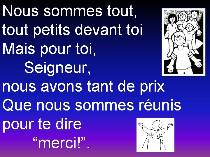 Nous sommes tout, tout petits devant toi Mais pour toi, Seigneur, nous avons tant