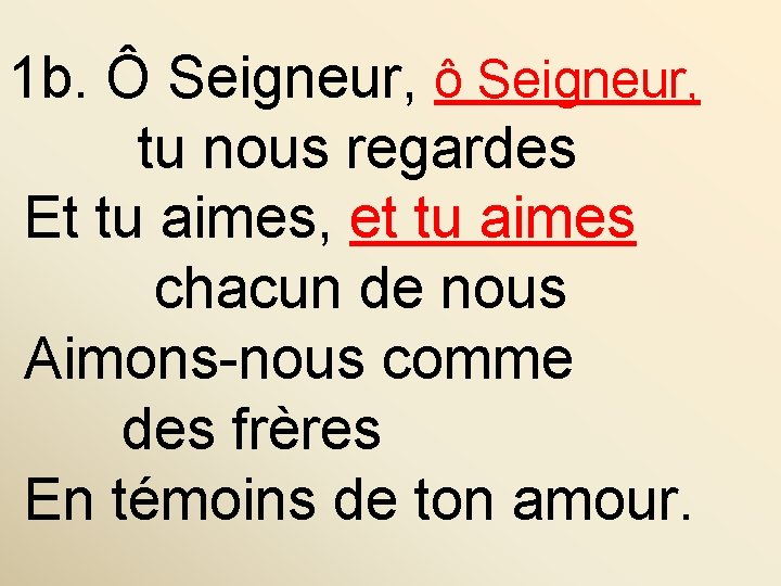 1 b. Ô Seigneur, ô Seigneur, tu nous regardes Et tu aimes, et tu