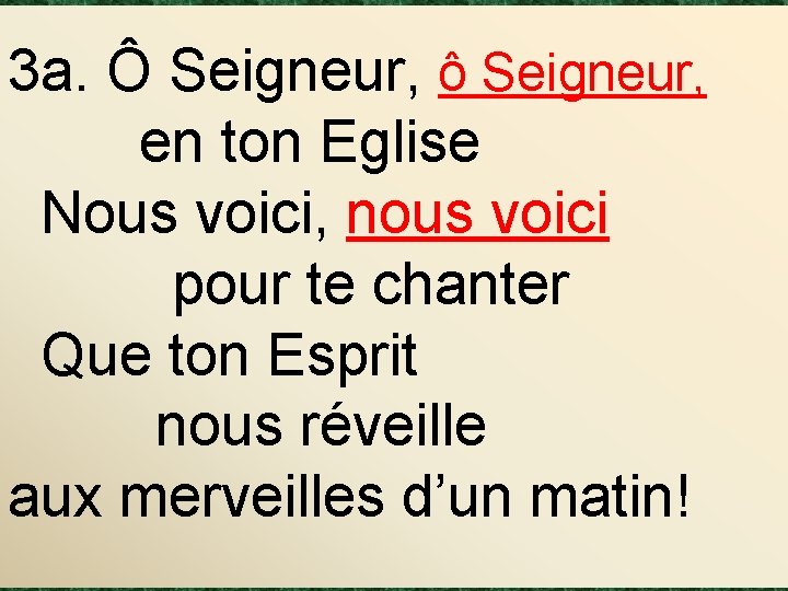 3 a. Ô Seigneur, ô Seigneur, en ton Eglise Nous voici, nous voici pour