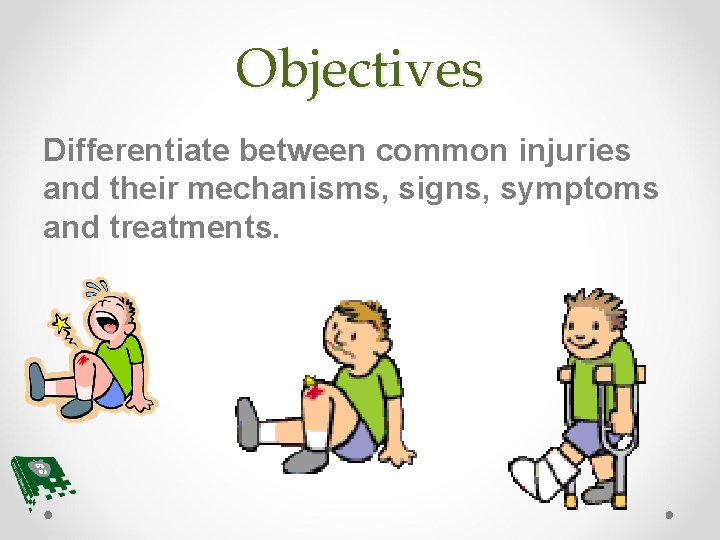 Objectives Differentiate between common injuries and their mechanisms, signs, symptoms and treatments. 