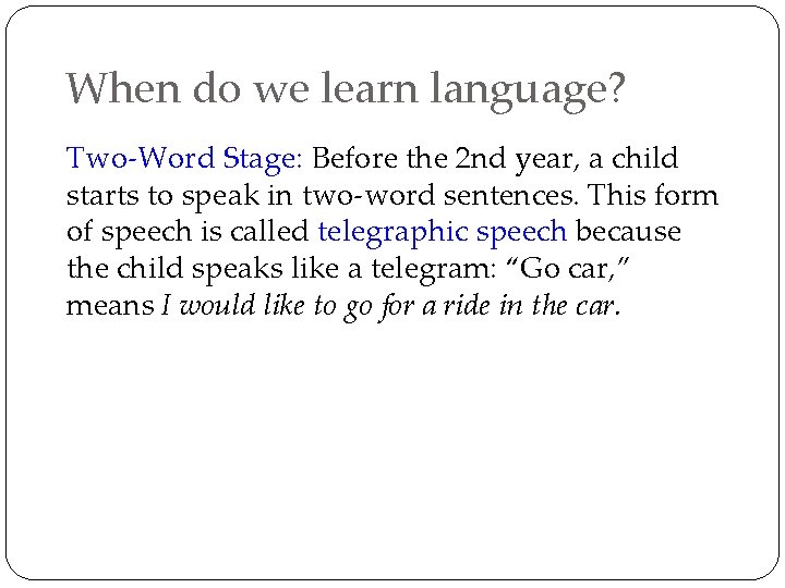 When do we learn language? Two-Word Stage: Before the 2 nd year, a child