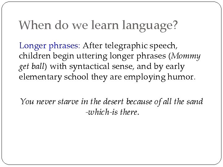 When do we learn language? Longer phrases: After telegraphic speech, children begin uttering longer