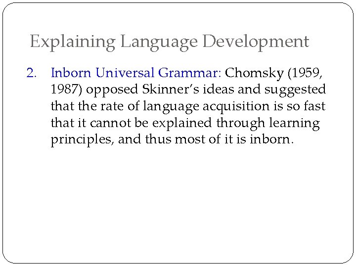 Explaining Language Development 2. Inborn Universal Grammar: Chomsky (1959, 1987) opposed Skinner’s ideas and